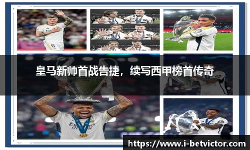 皇马新帅首战告捷，续写西甲榜首传奇