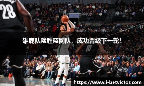 雄鹿队险胜篮网队，成功晋级下一轮！