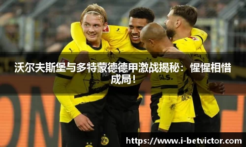 沃尔夫斯堡与多特蒙德德甲激战揭秘：惺惺相惜成局！
