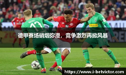 德甲赛场硝烟弥漫，竞争激烈再掀风暴