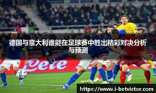 德国与意大利谁能在足球赛中胜出精彩对决分析与预测