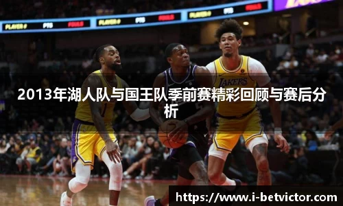 2013年湖人队与国王队季前赛精彩回顾与赛后分析