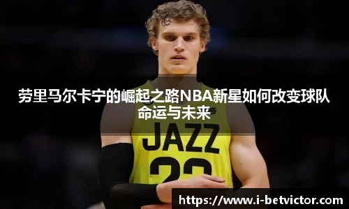 劳里马尔卡宁的崛起之路NBA新星如何改变球队命运与未来