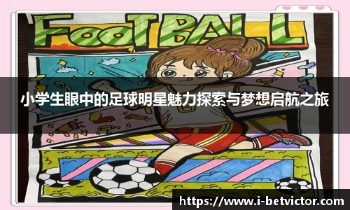 小学生眼中的足球明星魅力探索与梦想启航之旅