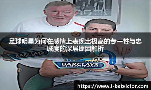 足球明星为何在感情上表现出极高的专一性与忠诚度的深层原因解析